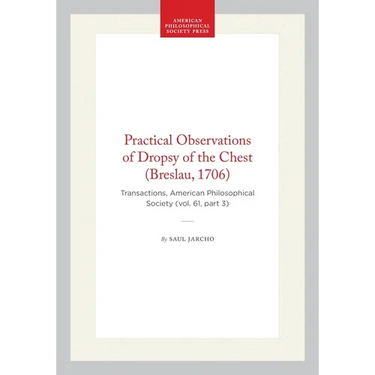 Practical Observations of Dropsy of the Chest (Breslau, 1706): Transactions, American Philosophical Society (Vol. 61, Part 3)