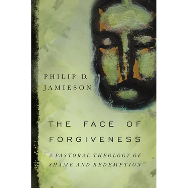 The Face of Forgiveness: A Pastoral Theology of Shame and Redemption