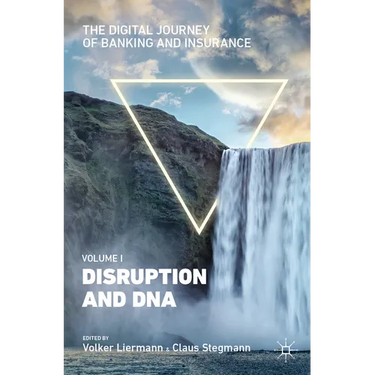 The Digital Journey of Banking and Insurance, Volume I: Disruption and DNA