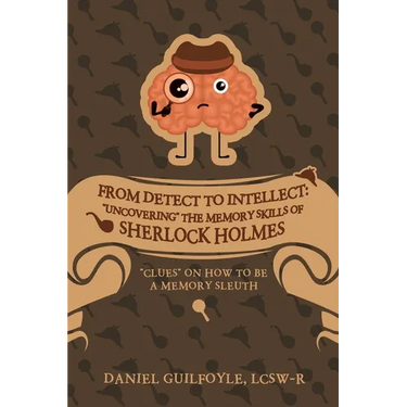 From Detect to Intellect: "Uncovering" the Memory Skills of Sherlock Holmes: "Clues" on How to Be a Memory Sleuth