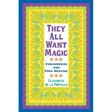 They All Want Magic: Curanderas and Folk Healing Volume 16