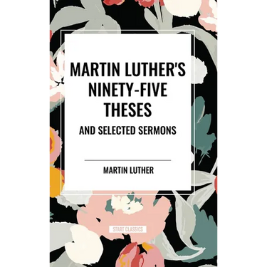 Martin Luther's Ninety-Five Theses and Selected Sermons