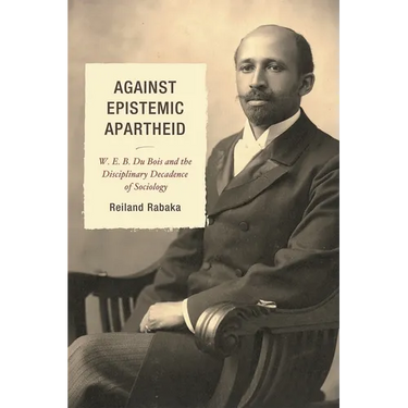 Against Epistemic Apartheid: W.E.B. Du Bois and the Disciplinary Decadence of Sociology