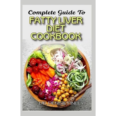 Complete Guide To Fatty Liver Diet Cookbook: Homemade, Quick and Easy Recipes and meal plans on Liver performance boosting foods to keep your Liver sa