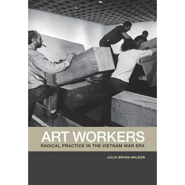 Art Workers: Radical Practice in the Vietnam War Era