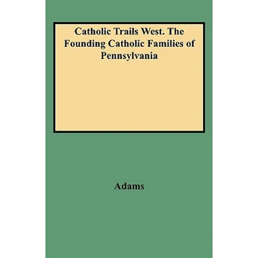 Catholic Trails West. the Founding Catholic Families of Pennsylvania