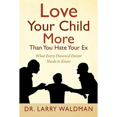 Love Your Child More Than You Hate Your Ex: What Every Divorced Parent Needs to Know