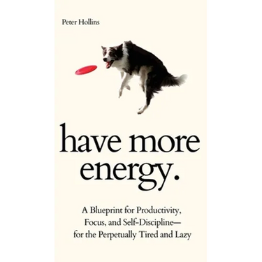Have More Energy. A Blueprint for Productivity, Focus, and Self-Discipline-for the Perpetually Tired and Lazy