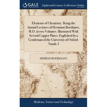 Elements of Chemistry. Being the Annual Lectures of Hermann Boerhaave, M.D. in two Volumes. Illustrated With Several Copper Plates. Englished by a Gen