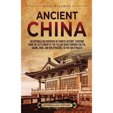 Ancient China: An Enthralling Overview of Chinese History, Starting from the Settlement at the Yellow River through the Xia, Shang, Zhou, and Qin Dyna