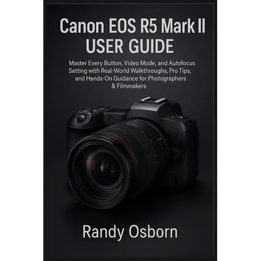 Canon EOS R5 Mark II User Guide: Master Every Button, Video Mode, and Autofocus Setting with Real-World Walkthroughs, Pro Tips, and Hands-On Guidance