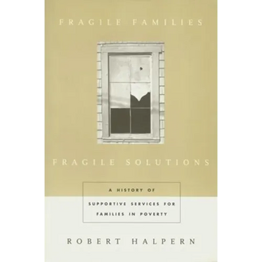 Fragile Families, Fragile Solutions: A History of Supportive Services for Families in Poverty