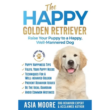 The Happy Golden Retriever: Raise Your Puppy to a Happy, Well-Mannered Dog