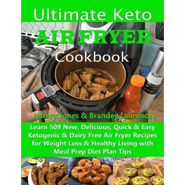 Ultimate Keto Air Fryer Cookbook: Learn 509 New, Delicious, Quick & Easy Ketogenic & Dairy Free Air Fryer Recipes for Weight Loss & Healthy Living wit