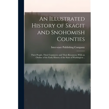 An Illustrated History of Skagit and Snohomish Counties; Their People, Their Commerce and Their Resources, With an Outline of the Early History of the