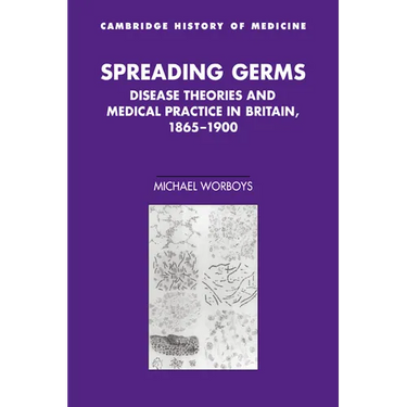 Spreading Germs: Disease Theories and Medical Practice in Britain, 1865 1900