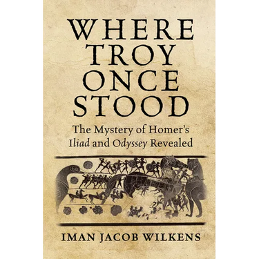 Where Troy Once Stood: The Mystery of Homer's Iliad & Odyssey Revealed