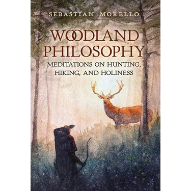 Woodland Philosophy: Meditations on Hunting, Hiking, and Holiness