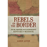Rebels on the Border: Civil War, Emancipation, and the Reconstruction of Kentucky and Missouri