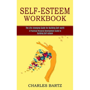 Self-esteem Workbook: A Practical Personal Development Guide to Building Self-esteem (The Life-changing Guide for Building Self-worth)