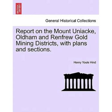Report on the Mount Uniacke, Oldham and Renfrew Gold Mining Districts, with Plans and Sections.
