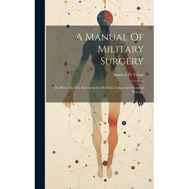 A Manual Of Military Surgery: Or, Hints On The Emergencies Of Field, Camp And Hospital Practice