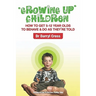 Growing Up Children: How To Get 5-12 Year Olds to Behave & Do as They're Told