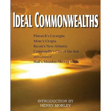 Ideal Commonwealths, Plutarch's Lycurgus, More's Utopia, Bacon's New Atlantis, Campanella's City of the Sun, Hall's Mundus Alter Et Idem