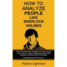 How To Analyze People Like Sherlock Holmes: Learn The Trade's Secret Techniques To Analyze Anyone In Less Than Five Minutes With Speed Reading, Body L