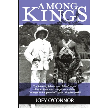 Among Kings: The Amazing Adventures of the Congo's African American Livingstone and the Courageous People who Toppled King Leopold