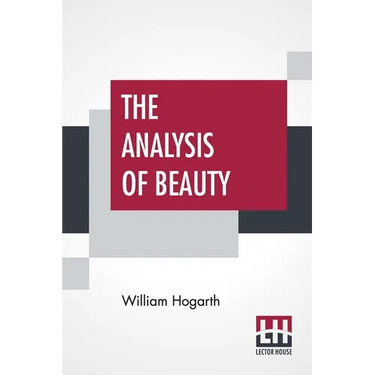 The Analysis Of Beauty: Written With A View Of Fixing The Fluctuating Ideas Of Taste