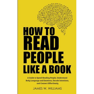 How to Read People Like a Book: A Guide to Speed-Reading People, Understand Body Language and Emotions, Decode Intentions, and Connect Effortlessly