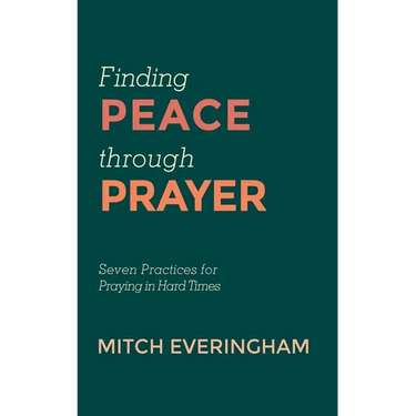 Finding Peace Through Prayer: Seven Practices for Praying in Hard Times