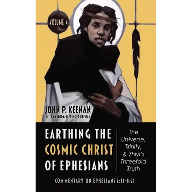 Earthing the Cosmic Christ of Ephesians--The Universe, Trinity, and Zhiyi's Threefold Truth, Volume 4: Commentary on Ephesians 2:13--3:21