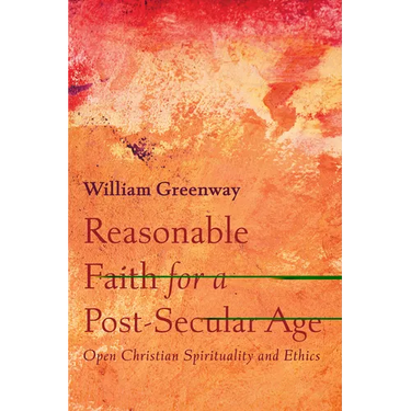 Reasonable Faith for a Post-Secular Age: Open Christian Spirituality and Ethics