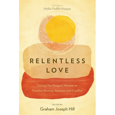 Relentless Love: Living Out Integral Mission to Combat Poverty, Injustice and Conflict