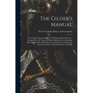 The Gilder's Manual: A Complete Practical Guide To Gilding In All Its Branches: Designed For All Trades In Which Gilding Is Used Including