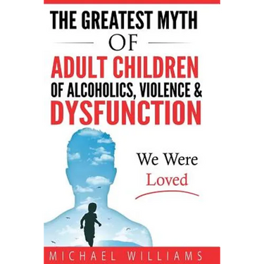 The Greatest Myth Of Adult Children of Alcoholics, Violence, & Dysfunction: We Were Loved