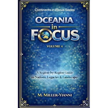 Oceania in Focus: A Region-by-Region Guide to Nations, Legacies & Landscapes
