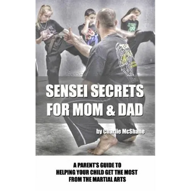 Sensei Secrets For Mom & Dad: A Parent's Guide To Helping Your Child Get The Most From The Martial Arts