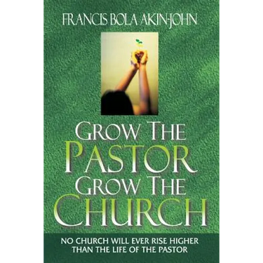 Grow The Pastor Grow The Church: No Church Will Ever Rise Higher Than The Life of The Pastor