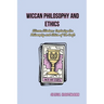 Wiccan Philosophy and Ethics: Wiccan Wisdom: Exploring the Philosophy and Ethics of the Craft