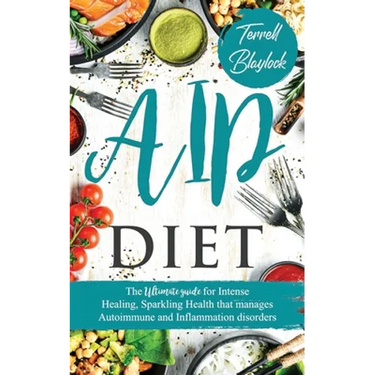 AIP Diet: The Ultimate Guide For Intense Healing, Sparkling Health That Manages Autoimmune And Inflammation Disorders