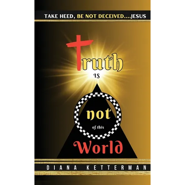Truth is Not of This World: Take Heed, Be Not Deceived
