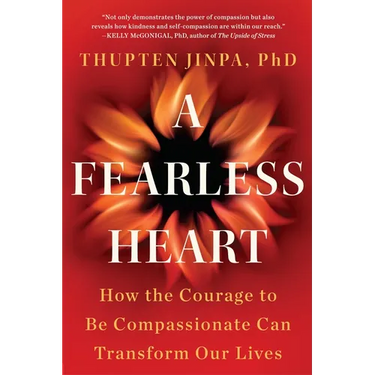 A Fearless Heart: How the Courage to Be Compassionate Can Transform Our Lives