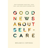 Good News about Self-Care: How Nurturing Your Soul, Your Self, and Your Sanity Honors God