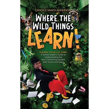 Where the Wild Things Learn!: Playing the W.I.L.D. Card: A School Leader's Guide to Understanding the Non-Conforming Student with Humor and Heart