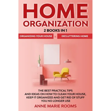 Home Organization: 2 Books In 1 - Organizing Your House + Decluttering Home. The Best Practical Tips And Ideas On How To Clean Your House, Keep It Org