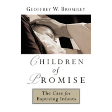 Children of Promise: The Case for Baptizing Infants
