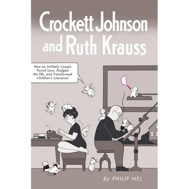 Crockett Johnson and Ruth Krauss: How an Unlikely Couple Found Love, Dodged the Fbi, and Transformed Children's Literature